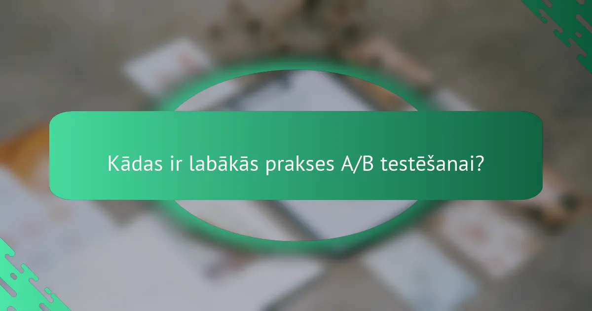Kādas ir labākās prakses A/B testēšanai?