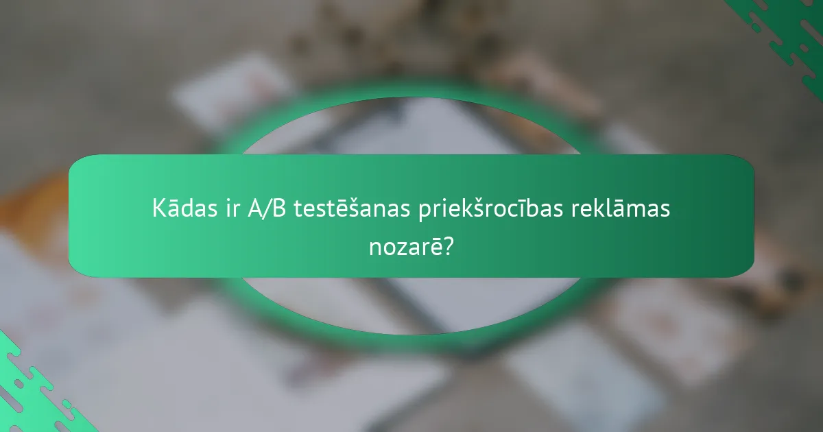Kādas ir A/B testēšanas priekšrocības reklāmas nozarē?