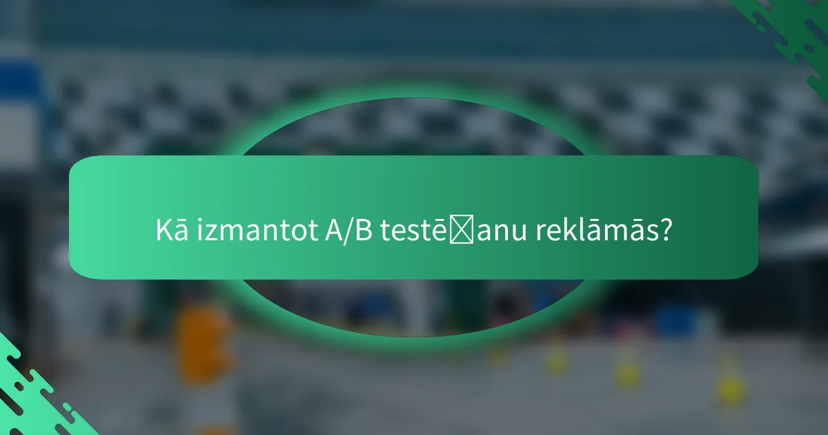 Kā izmantot A/B testēšanu reklāmās?