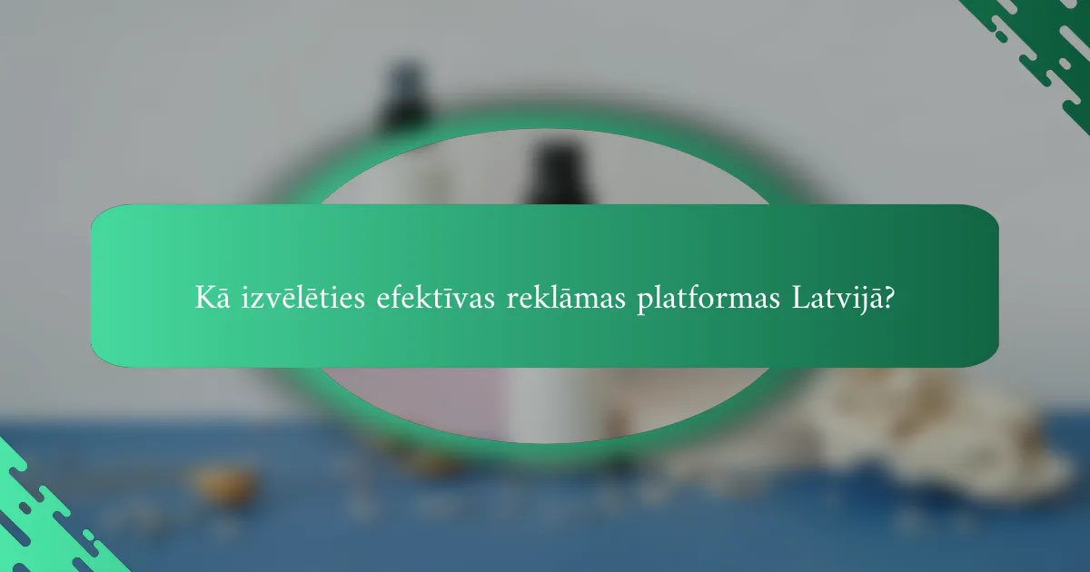 Kā izvēlēties efektīvas reklāmas platformas Latvijā?