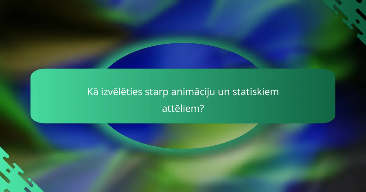 Kā izvēlēties starp animāciju un statiskiem attēliem?