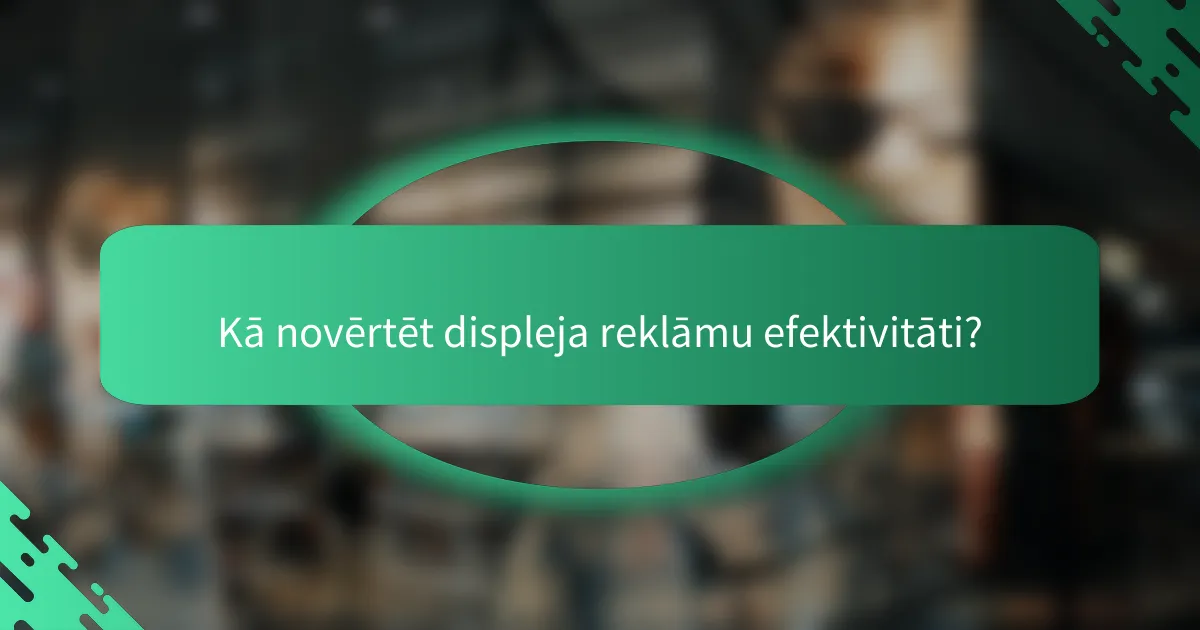 Kā novērtēt displeja reklāmu efektivitāti?