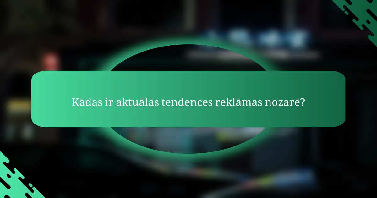 Kādas ir aktuālās tendences reklāmas nozarē?