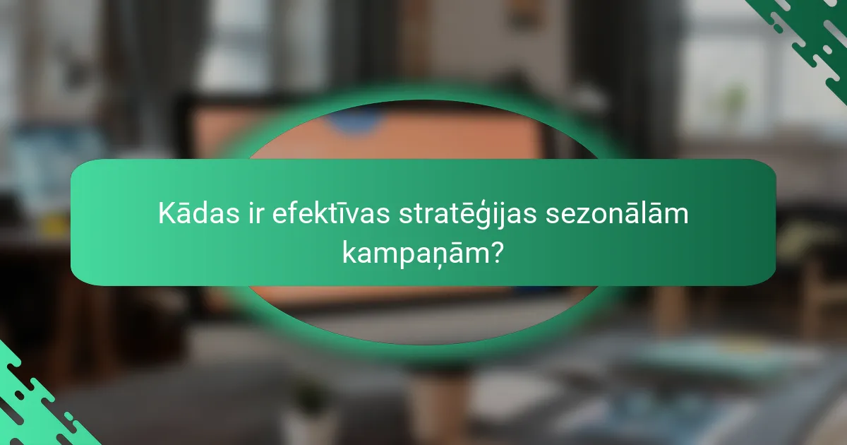 Kādas ir efektīvas stratēģijas sezonālām kampaņām?