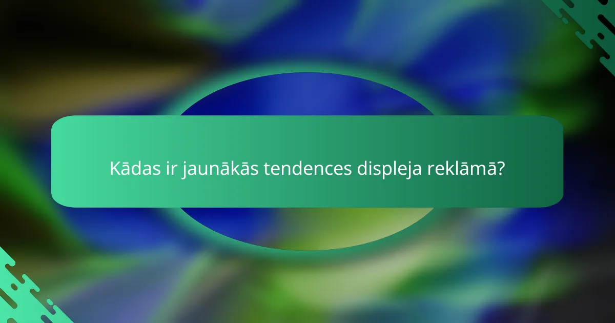 Kādas ir jaunākās tendences displeja reklāmā?