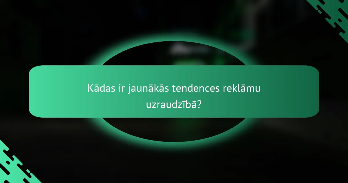 Kādas ir jaunākās tendences reklāmu uzraudzībā?