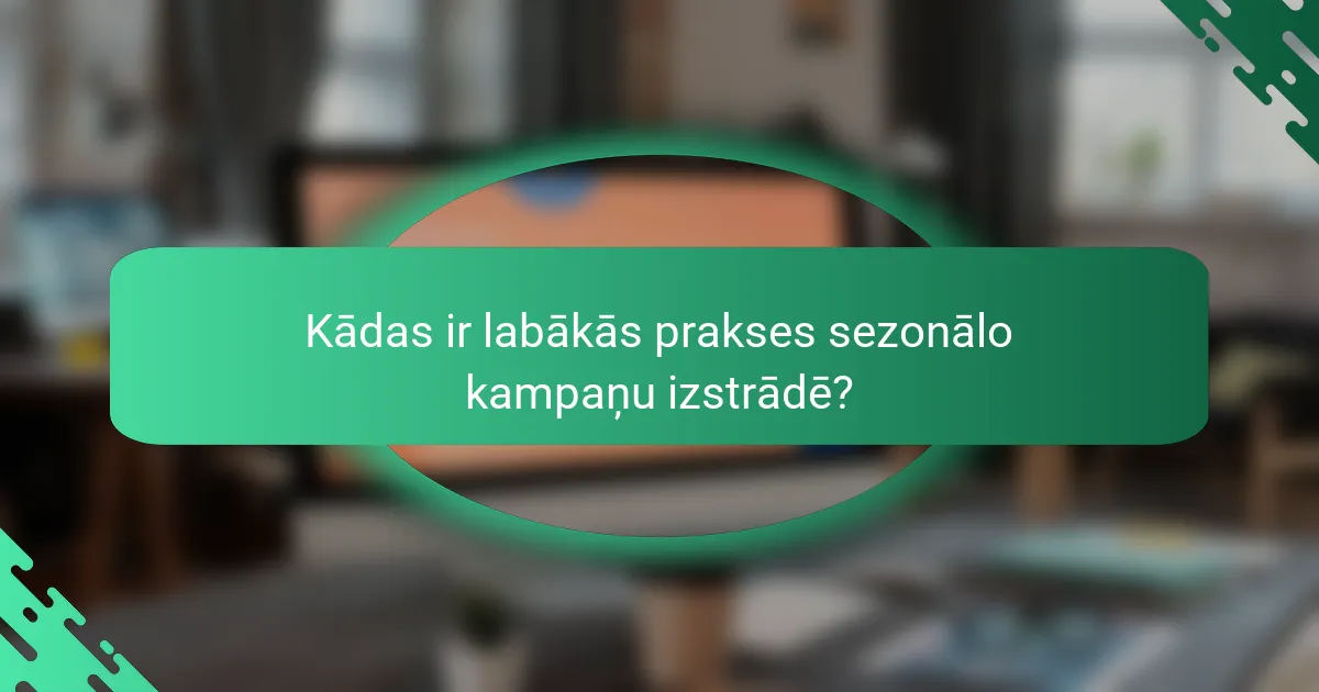 Kādas ir labākās prakses sezonālo kampaņu izstrādē?