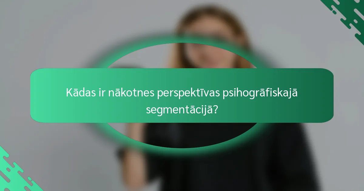 Kādas ir nākotnes perspektīvas psihogrāfiskajā segmentācijā?