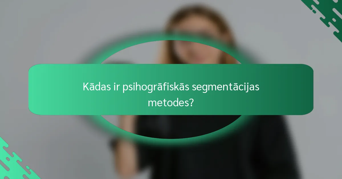 Kādas ir psihogrāfiskās segmentācijas metodes?