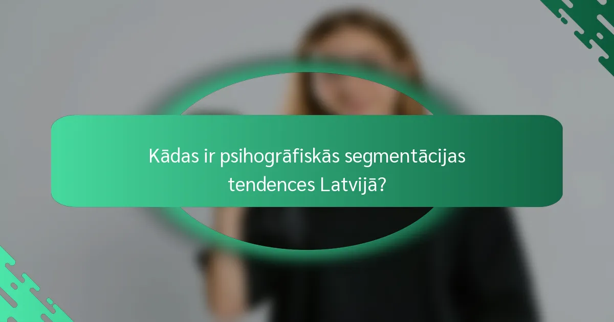 Kādas ir psihogrāfiskās segmentācijas tendences Latvijā?