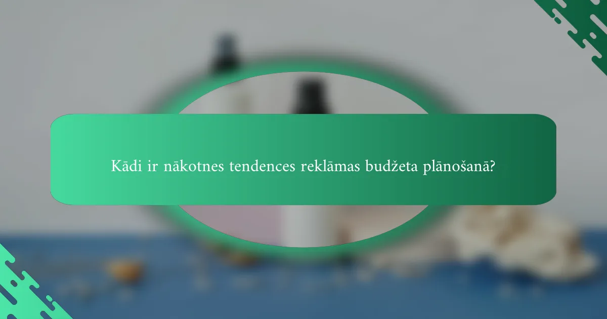 Kādi ir nākotnes tendences reklāmas budžeta plānošanā?