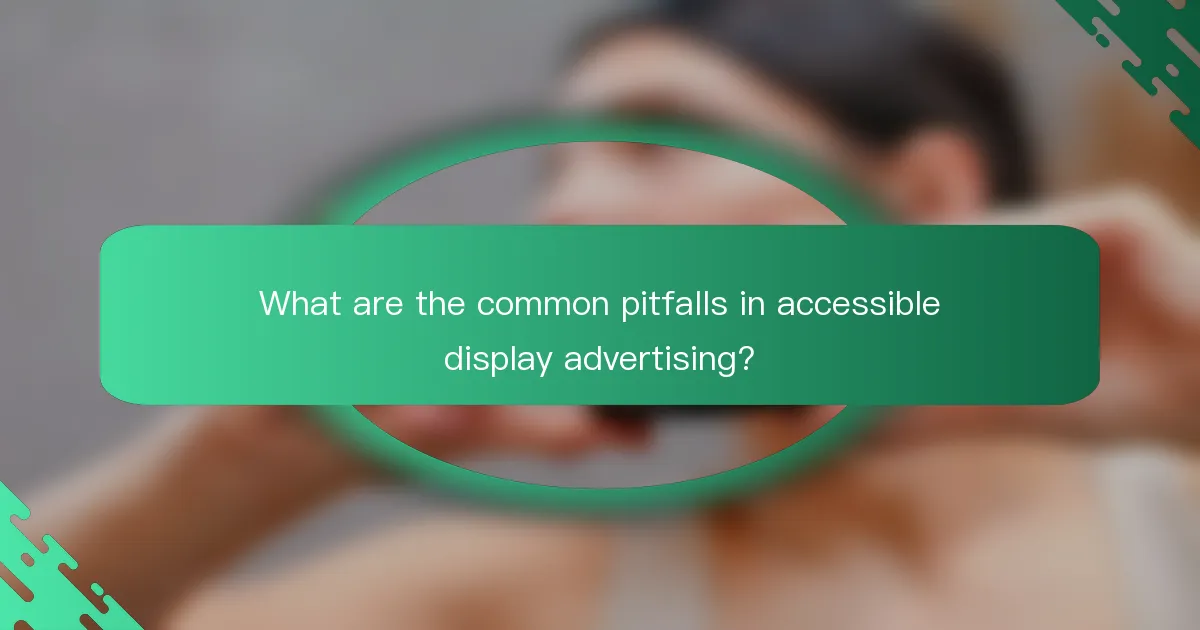 What are the common pitfalls in accessible display advertising?