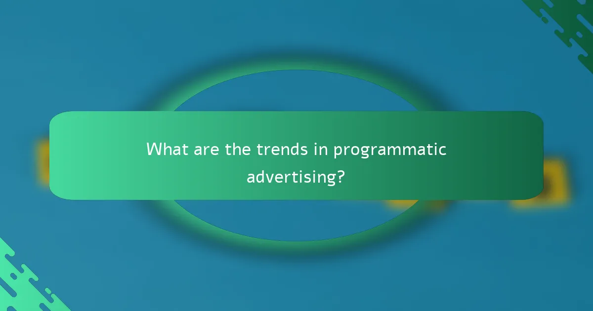 What are the trends in programmatic advertising?