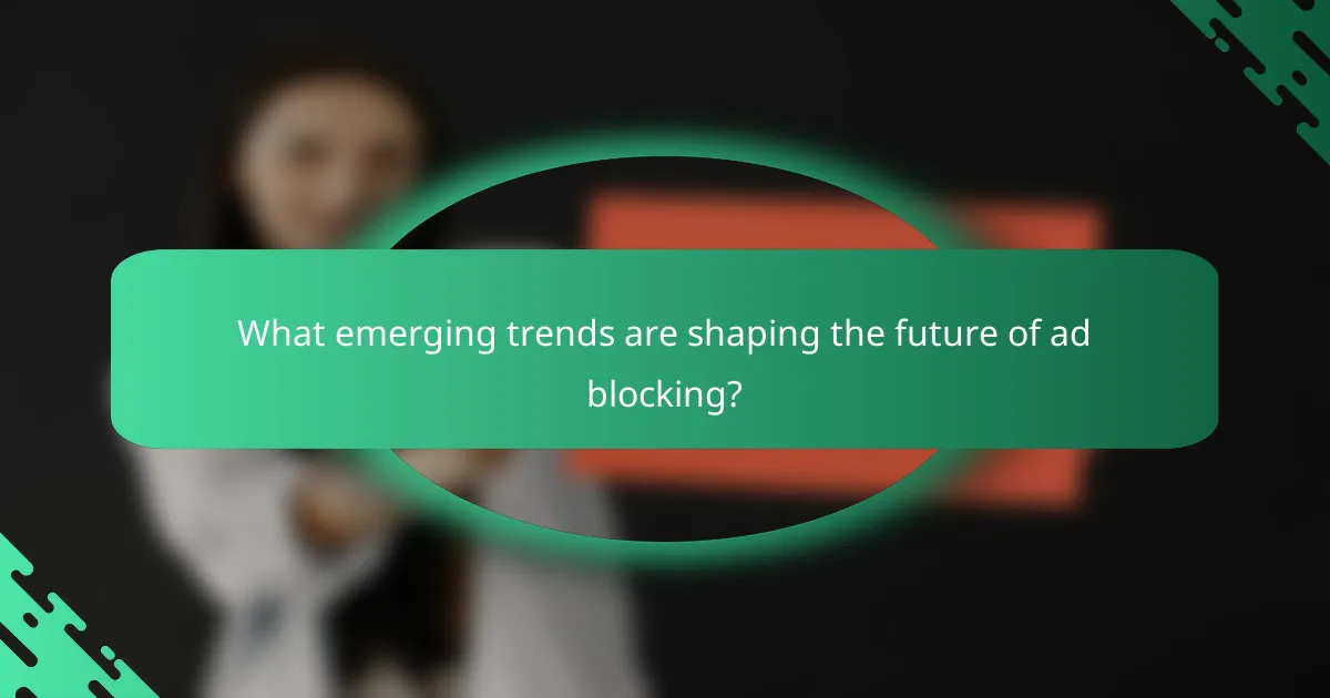 What emerging trends are shaping the future of ad blocking?